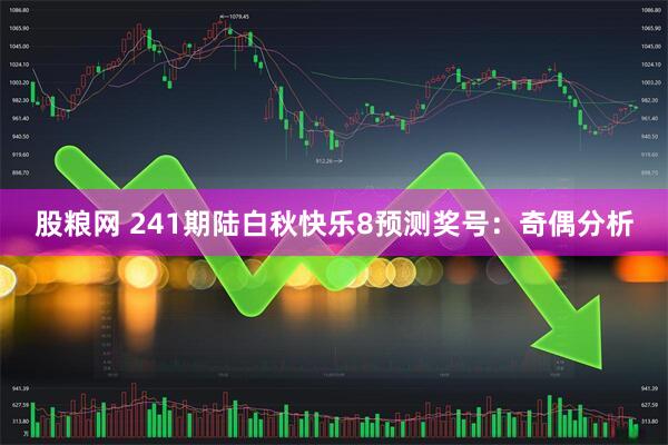 股粮网 241期陆白秋快乐8预测奖号：奇偶分析