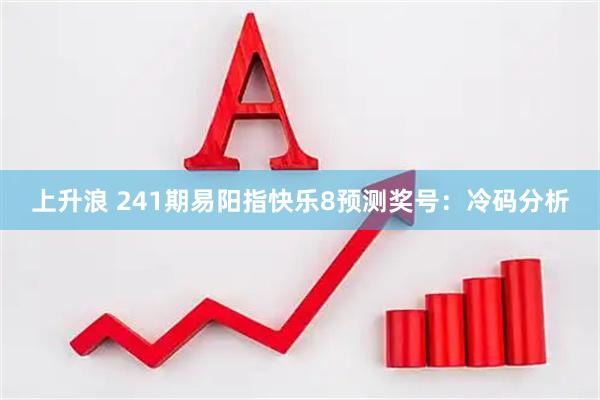 上升浪 241期易阳指快乐8预测奖号：冷码分析