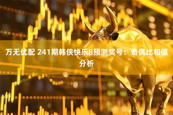 万无优配 241期韩侠快乐8预测奖号：奇偶比和值分析