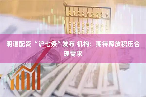 明道配资 “沪七条”发布 机构：期待释放积压合理需求