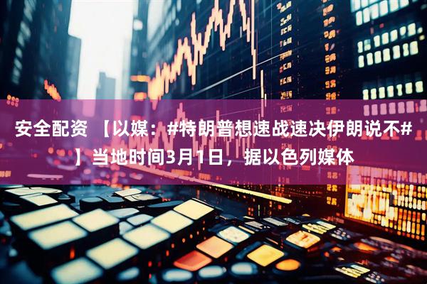 安全配资 【以媒：#特朗普想速战速决伊朗说不#】当地时间3月1日，据以色列媒体