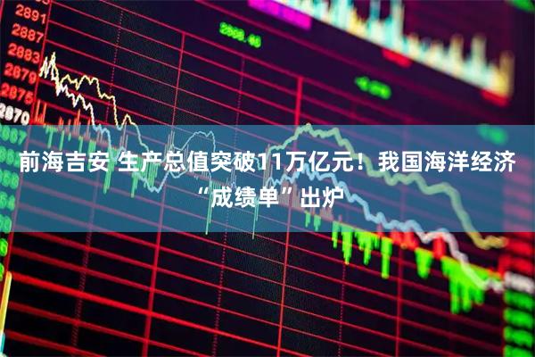 前海吉安 生产总值突破11万亿元！我国海洋经济“成绩单”出炉