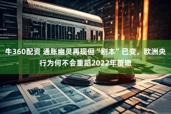 牛360配资 通胀幽灵再现但“剧本”已变，欧洲央行为何不会重蹈2022年覆辙