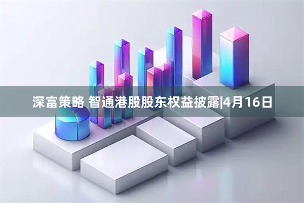 深富策略 智通港股股东权益披露|4月16日