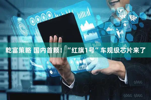 乾富策略 国内首颗！“红旗1号”车规级芯片来了