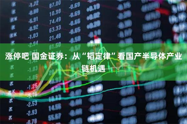 涨停吧 国金证券:从“韬定律”看国产半导体产业链机遇