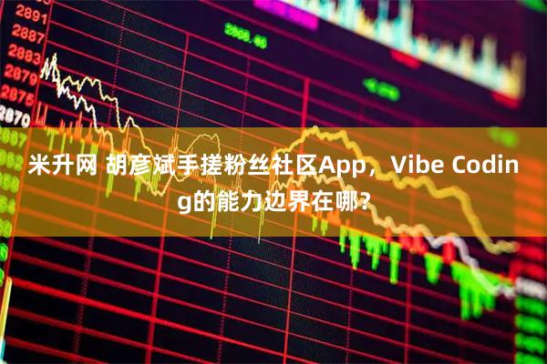 米升网 胡彦斌手搓粉丝社区App，Vibe Coding的能力边界在哪？
