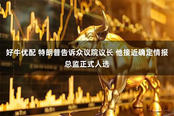 好牛优配 特朗普告诉众议院议长 他接近确定情报总监正式人选
