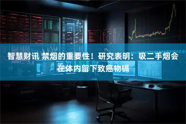 智慧财讯 禁烟的重要性！研究表明：吸二手烟会在体内留下致癌物镉