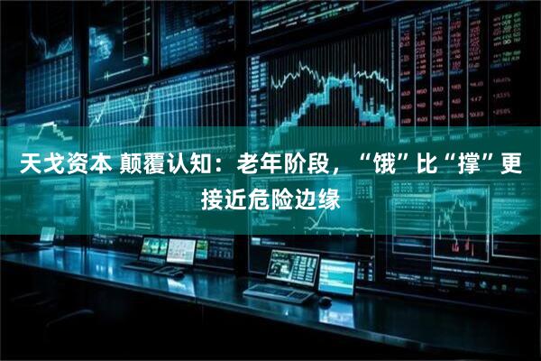 天戈资本 颠覆认知：老年阶段，“饿”比“撑”更接近危险边缘