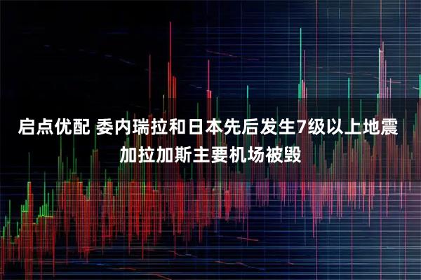 启点优配 委内瑞拉和日本先后发生7级以上地震 加拉加斯主要机场被毁
