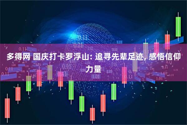 多得网 国庆打卡罗浮山: 追寻先辈足迹, 感悟信仰力量