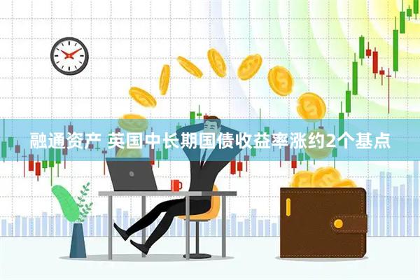 融通资产 英国中长期国债收益率涨约2个基点
