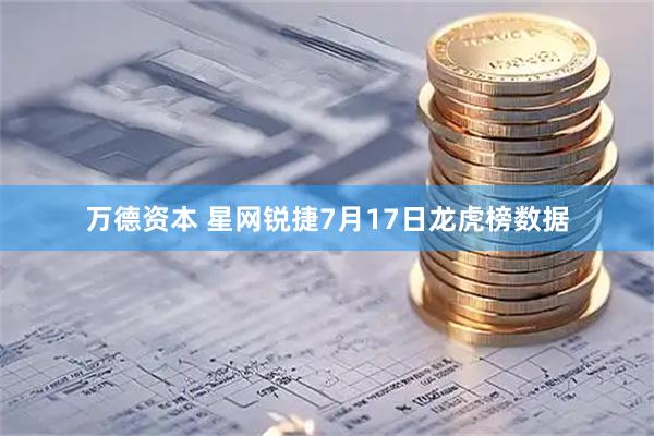 万德资本 星网锐捷7月17日龙虎榜数据