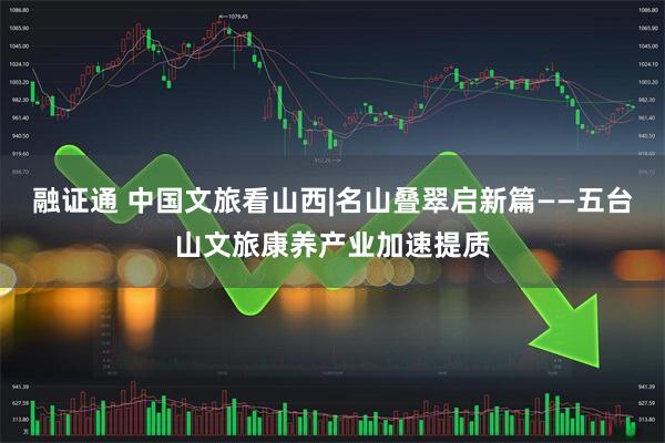 融证通 中国文旅看山西|名山叠翠启新篇——五台山文旅康养产业加速提质